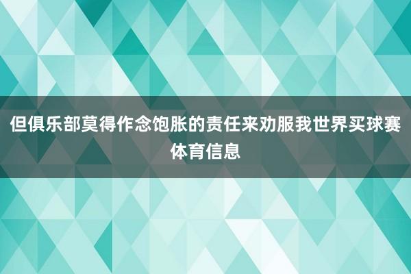 但俱乐部莫得作念饱胀的责任来劝服我世界买球赛体育信息