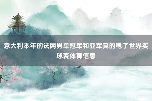 意大利本年的法网男单冠军和亚军真的稳了世界买球赛体育信息
