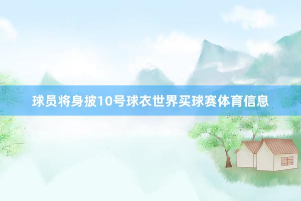 球员将身披10号球衣世界买球赛体育信息