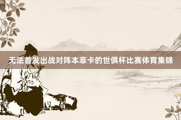 无法首发出战对阵本菲卡的世俱杯比赛体育集锦