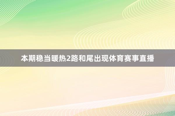 本期稳当暖热2路和尾出现体育赛事直播