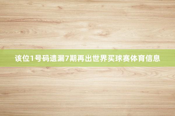 该位1号码遗漏7期再出世界买球赛体育信息