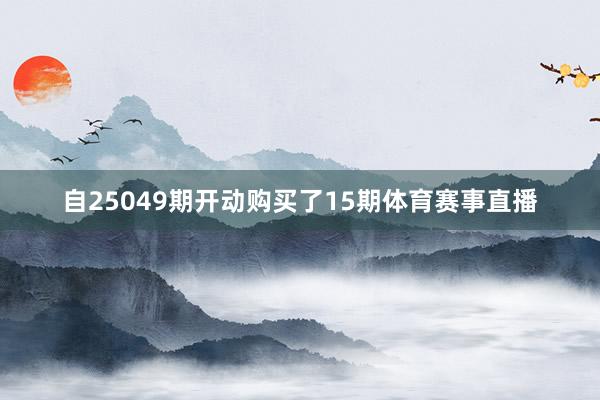 自25049期开动购买了15期体育赛事直播