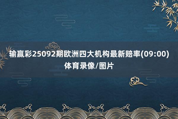 输赢彩25092期欧洲四大机构最新赔率(09:00)体育录像/图片
