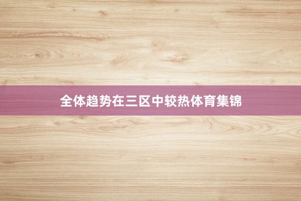 全体趋势在三区中较热体育集锦