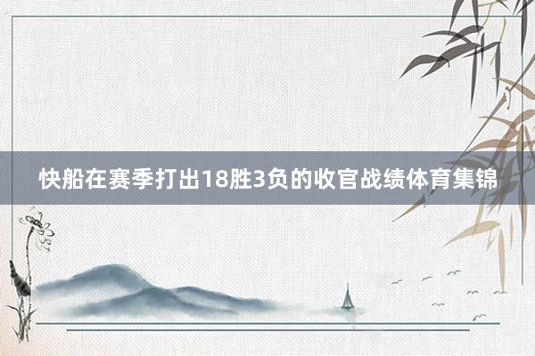 快船在赛季打出18胜3负的收官战绩体育集锦