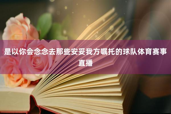 是以你会念念去那些安妥我方嘱托的球队体育赛事直播