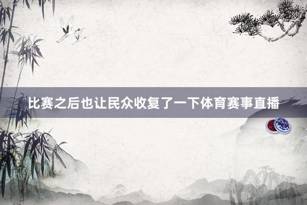 比赛之后也让民众收复了一下体育赛事直播