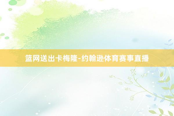 篮网送出卡梅隆-约翰逊体育赛事直播