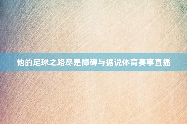 他的足球之路尽是障碍与据说体育赛事直播