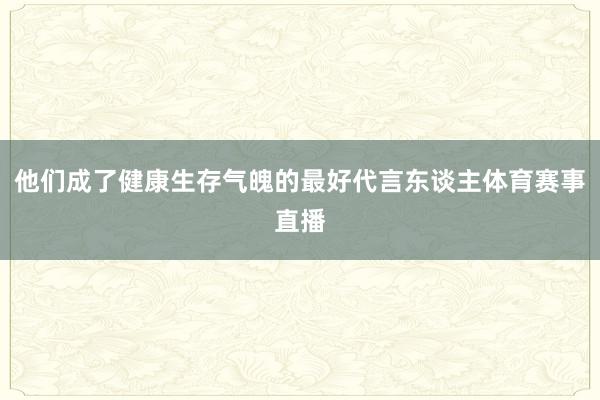 他们成了健康生存气魄的最好代言东谈主体育赛事直播