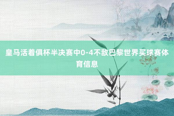 皇马活着俱杯半决赛中0-4不敌巴黎世界买球赛体育信息
