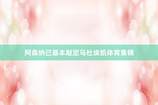 阿森纳已基本敲定马杜埃凯体育集锦