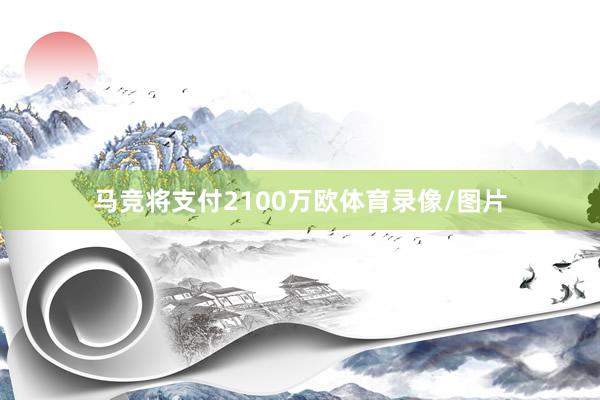 马竞将支付2100万欧体育录像/图片