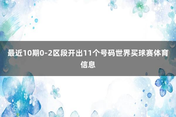最近10期0-2区段开出11个号码世界买球赛体育信息