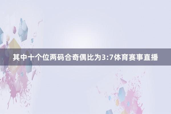 其中十个位两码合奇偶比为3:7体育赛事直播
