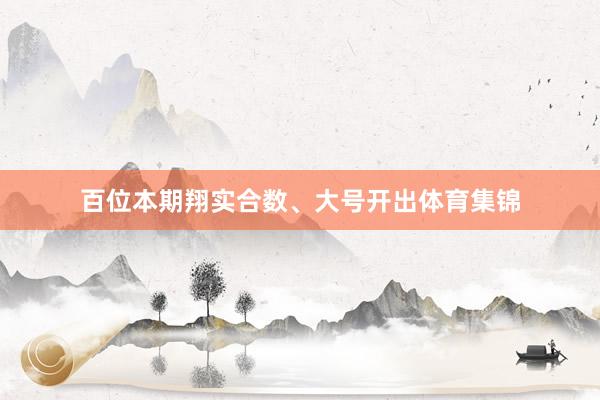 百位本期翔实合数、大号开出体育集锦