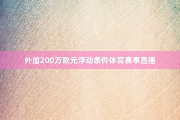 外加200万欧元浮动条件体育赛事直播