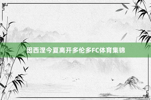 因西涅今夏离开多伦多FC体育集锦