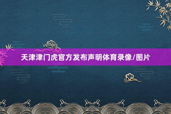 天津津门虎官方发布声明体育录像/图片