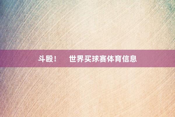 斗殴！    世界买球赛体育信息