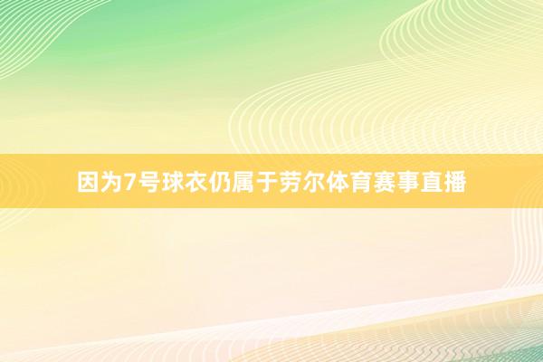 因为7号球衣仍属于劳尔体育赛事直播