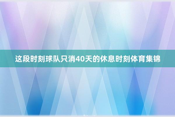 这段时刻球队只消40天的休息时刻体育集锦