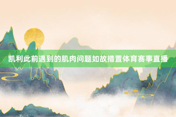 凯利此前遇到的肌肉问题如故措置体育赛事直播