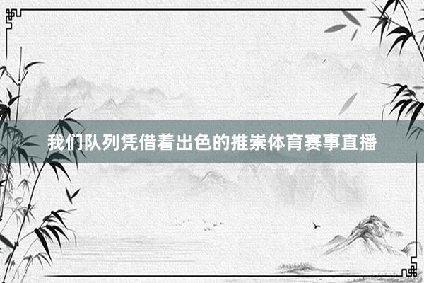 我们队列凭借着出色的推崇体育赛事直播