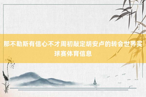 那不勒斯有信心不才周初敲定胡安卢的转会世界买球赛体育信息