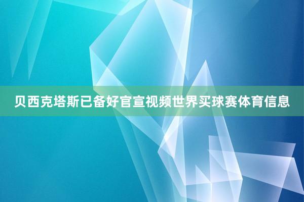 贝西克塔斯已备好官宣视频世界买球赛体育信息