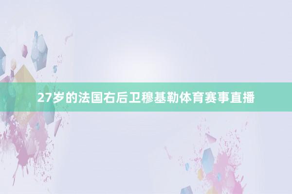 27岁的法国右后卫穆基勒体育赛事直播
