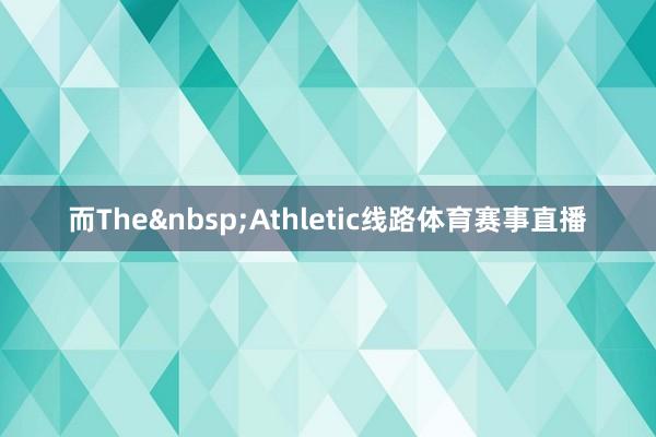 而The&nbsp;Athletic线路体育赛事直播