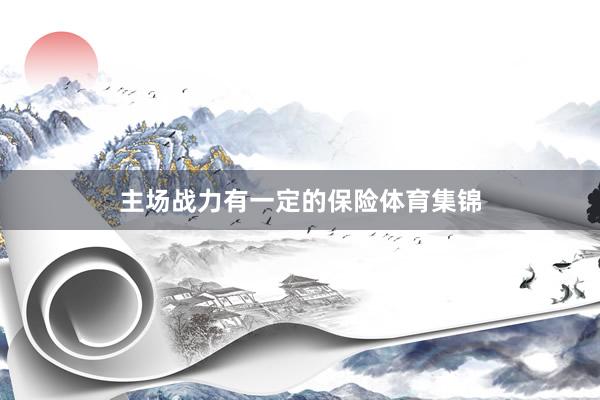 主场战力有一定的保险体育集锦