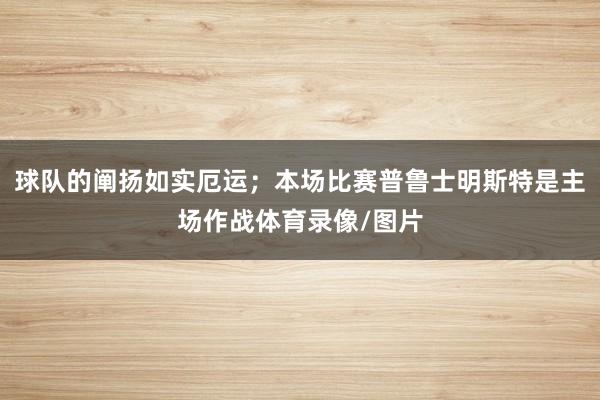 球队的阐扬如实厄运；本场比赛普鲁士明斯特是主场作战体育录像/图片