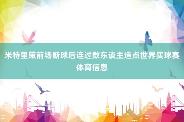 米特里策前场断球后连过数东谈主造点世界买球赛体育信息