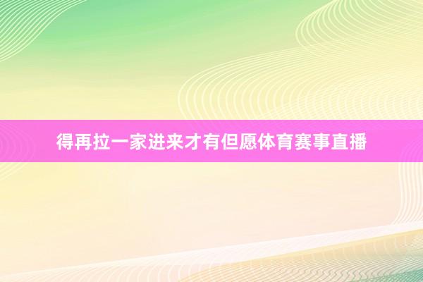 得再拉一家进来才有但愿体育赛事直播