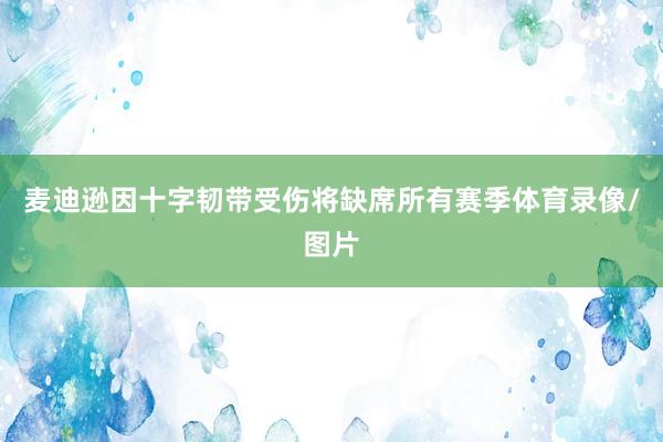 麦迪逊因十字韧带受伤将缺席所有赛季体育录像/图片