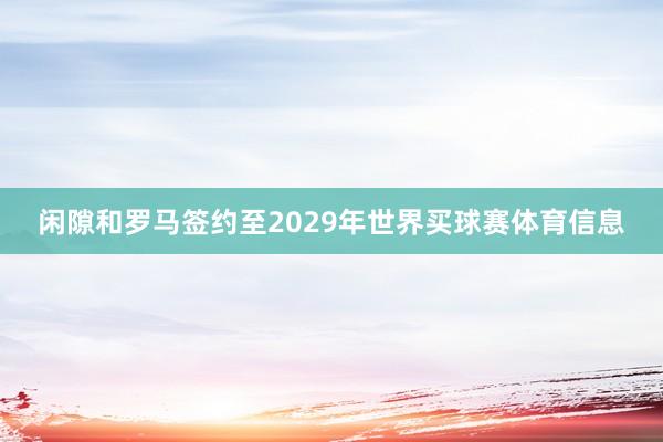 闲隙和罗马签约至2029年世界买球赛体育信息