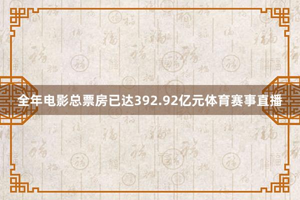 全年电影总票房已达392.92亿元体育赛事直播