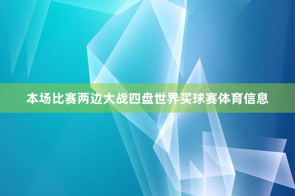 本场比赛两边大战四盘世界买球赛体育信息