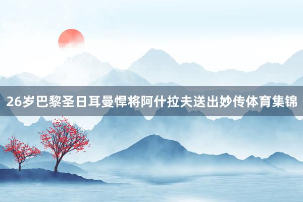 26岁巴黎圣日耳曼悍将阿什拉夫送出妙传体育集锦