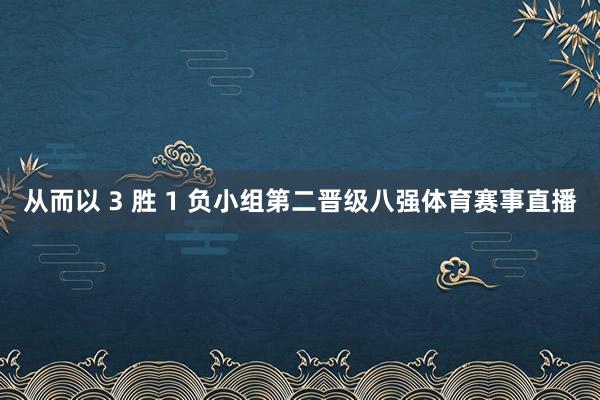 从而以 3 胜 1 负小组第二晋级八强体育赛事直播