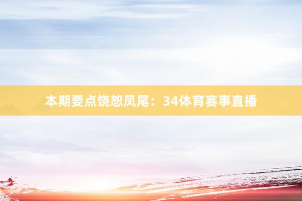 本期要点饶恕凤尾:34体育赛事直播