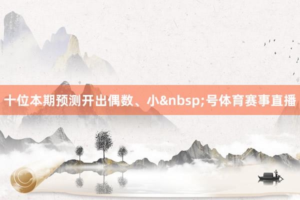 十位本期预测开出偶数、小&nbsp;号体育赛事直播