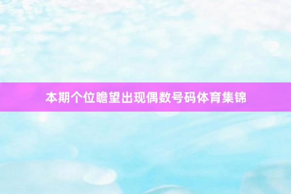 本期个位瞻望出现偶数号码体育集锦