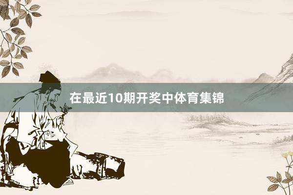 在最近10期开奖中体育集锦