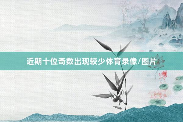 近期十位奇数出现较少体育录像/图片