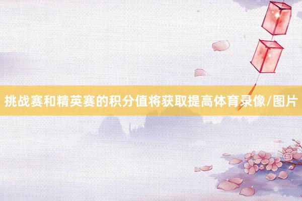 挑战赛和精英赛的积分值将获取提高体育录像/图片
