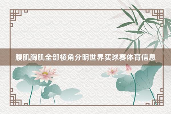 腹肌胸肌全部棱角分明世界买球赛体育信息